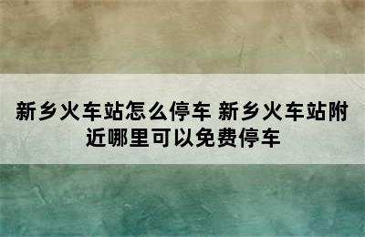 新乡火车站怎么停车 新乡火车站附近哪里可以免费停车